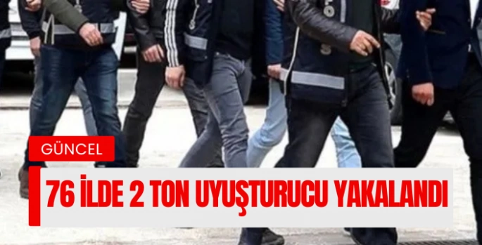 76 ilde operasyon: 2 ton uyuşturucu yakalandı