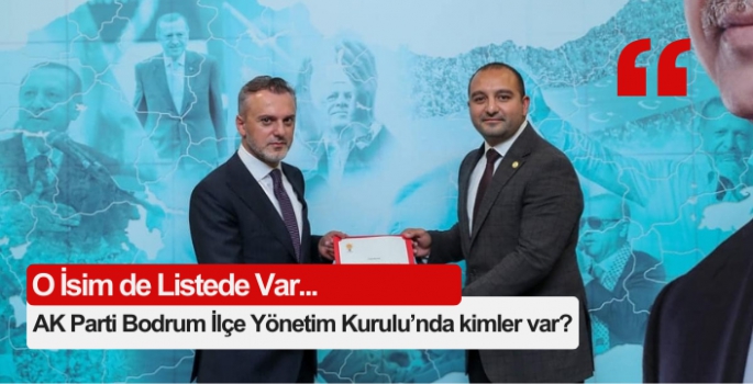 AK Parti Bodrum İlçe Yönetim Kurulu’nda kimler var?