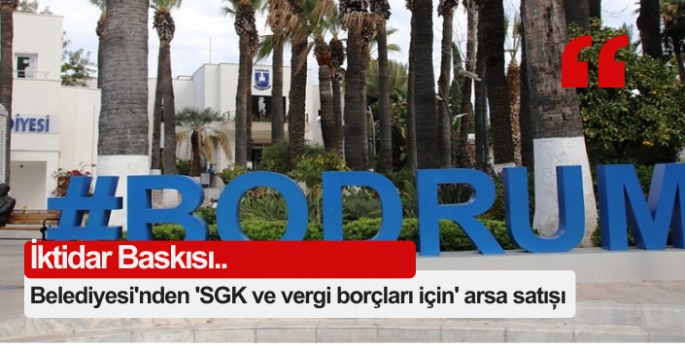 Bodrum Belediyesi'nden 'SGK ve vergi borçları için' arsa satışı