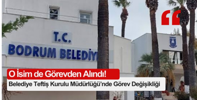 Bodrum Belediyesi Teftiş Kurulu Müdürlüğü’nde Görev Değişikliği