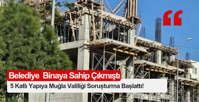 Bodrum’da 5 Katlı Yapıya Muğla Valiliği Soruşturma Başlattı!