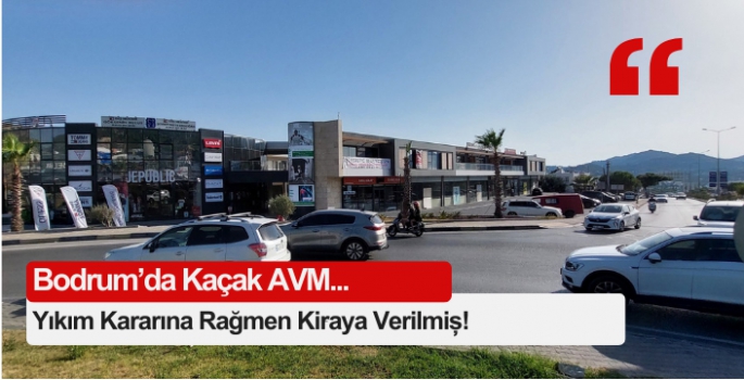 Bodrum’da Kaçak AVM! Yıkım kararına rağmen kiraya verilmiş 