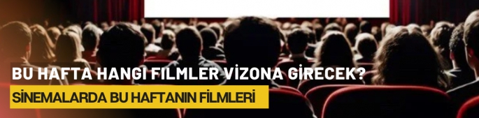 Bu hafta hangi filmler vizona girecek? Sinemalarda bu haftanın filmleri