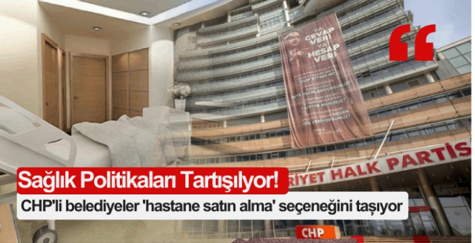 CHP'li belediyeler 'hastane satın alma' seçeneğini taşıyor