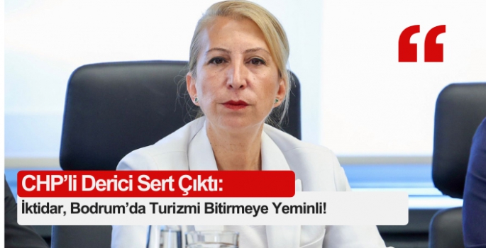 CHP'li Derici: İktidar, Bodrum’da Turizmi Bitirmeye Yeminli!