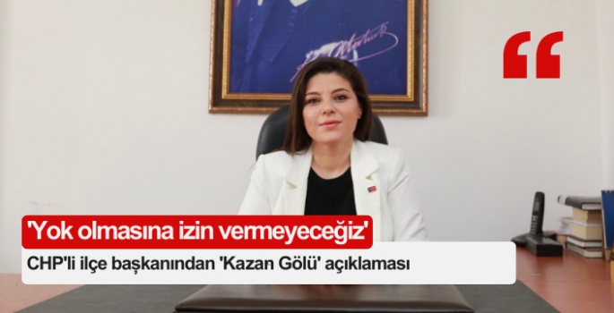 CHP'li Onbaşıoğlu'ndan 'Kazan Gölü' açıklaması: 'Yok olmasına izin vermeyeceğiz'