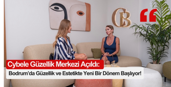 Cybele Güzellik Merkezi Açıldı: Bodrum’da Güzellik ve Estetikte Yeni Bir Dönem Başlıyor!