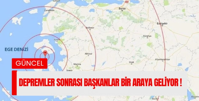 DEPREMLER SONRASI BAŞKANLAR BİR ARAYA GELİYOR !