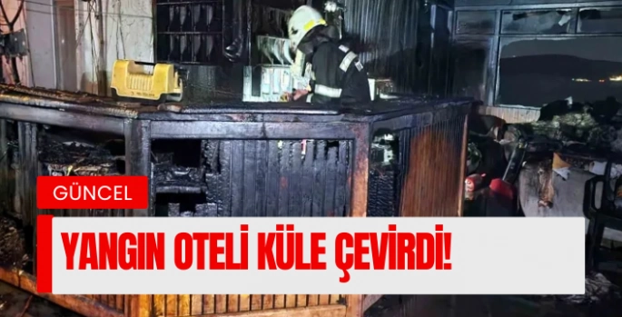 Elektrik kaçağından çıkan yangın oteli küle çevirdi!