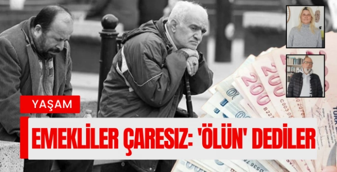 Emekliler çaresiz: 'Ölün' dediler