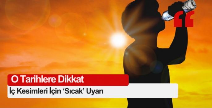 iç kesimleri için ‘Sıcak’ uyarı