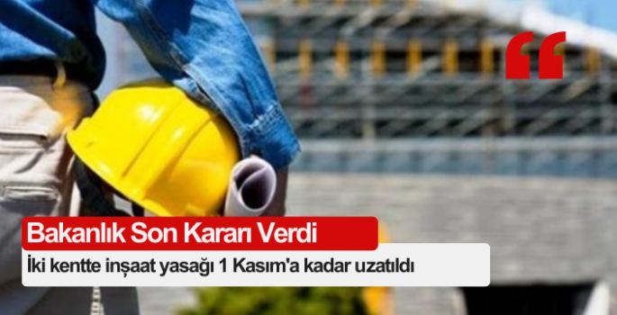 inşaat yasağı 1 Kasım'a kadar uzatıldı