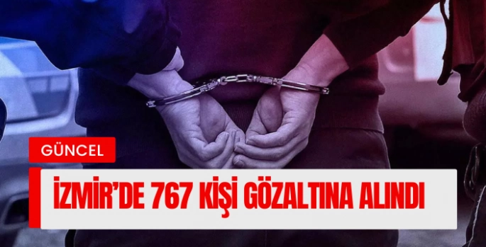 İzmir'de 767 kişi gözaltına alındı