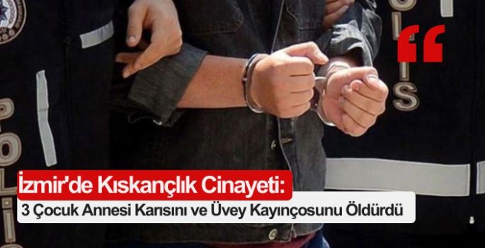 İzmir'de Kıskançlık Cinayeti: 3 Çocuk Annesi Karısını ve Üvey Kayınçosunu Öldürdü