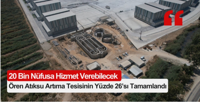 Ören Atıksu Artıma Tesisinin Yüzde 26’sı Tamamlandı