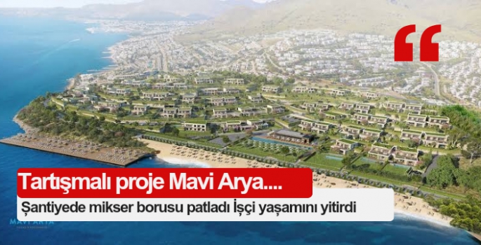 Tartışmalı Mavi Arya projesinde işçi ölümü 