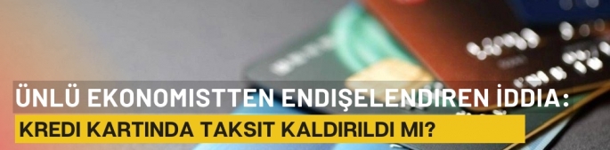 Ünlü Ekonomistten Endişelendiren İddia: Kredi Kartında Taksit Kaldırıldı mı?