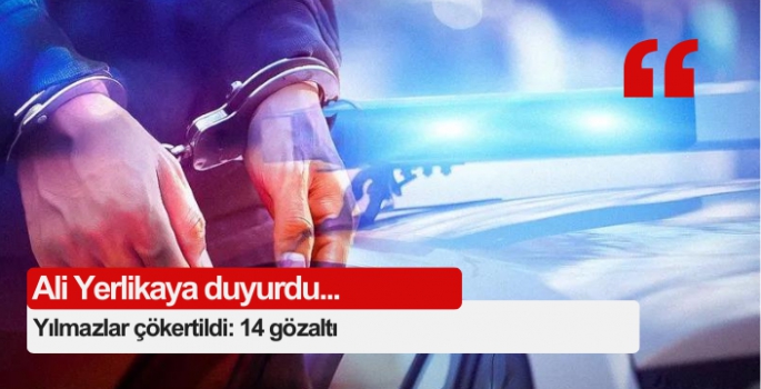 Yılmazlar çökertildi: 14 gözaltı