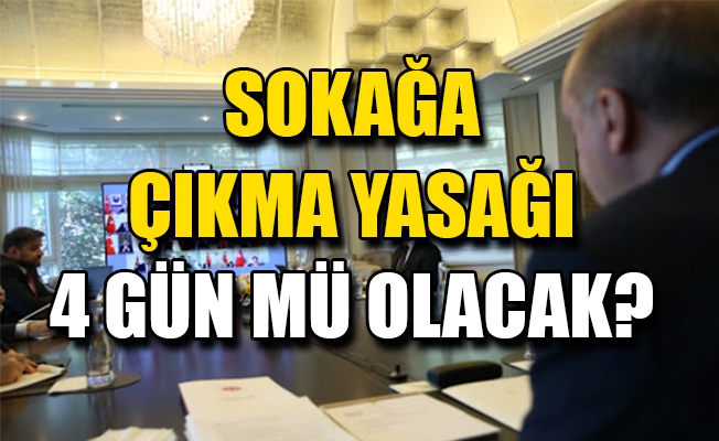 4 günlük sokağa çıkma yasağı mı geliyor? 