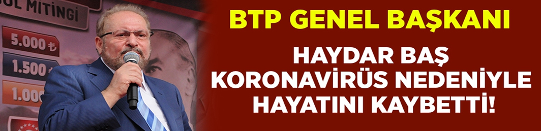 BTP Genel Başkanı Haydar Baş Koronavirüs’ten hayatını kaybetti!