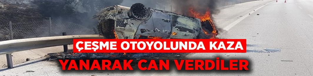 Çeşme otoyolunda kaza, yanarak can verdiler