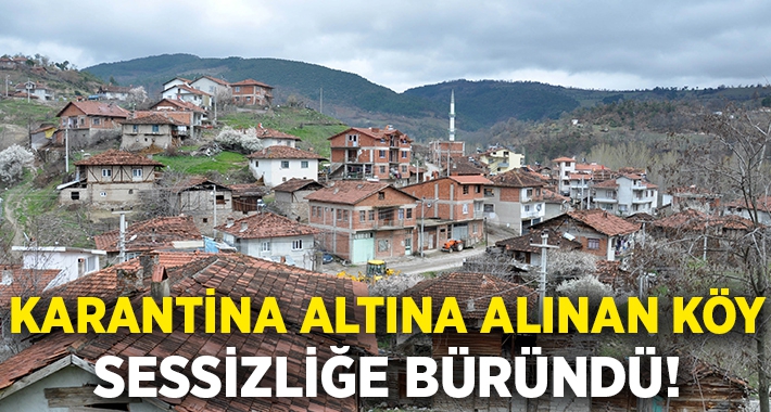 Karantinaya alınan köy sessizliğe büründü!