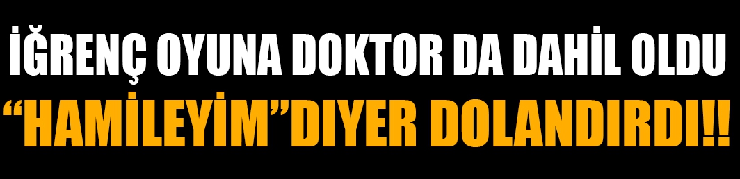 Sevgilisini ‘Hamileyim’ diyerek dolandırdı!