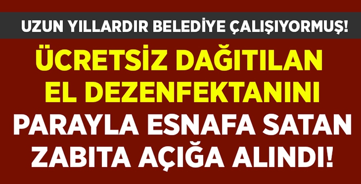 Ücretsiz dağıtılan el dezenfektanını parayla satmaya çalışan zabıta açığa alındı!